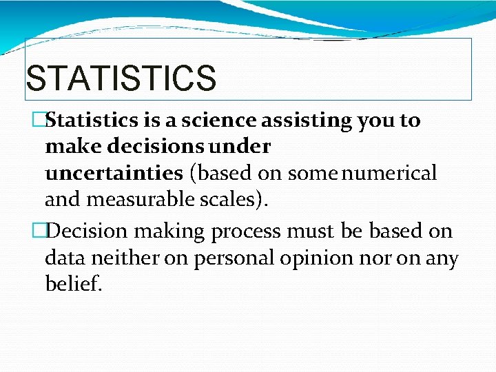 STATISTICS �Statistics is a science assisting you to make decisions under uncertainties (based on