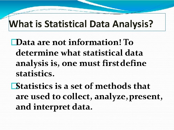 What is Statistical Data Analysis? �Data are not information! To determine what statistical data