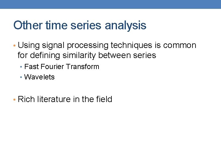Other time series analysis • Using signal processing techniques is common for defining similarity