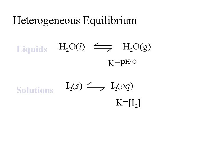 Heterogeneous Equilibrium Liquids H 2 O(l) H 2 O(g) K=PH 2 O Solutions I