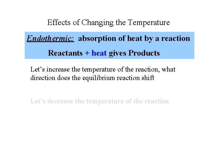 Effects of Changing the Temperature Endothermic: absorption of heat by a reaction Reactants +