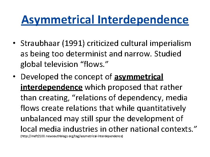 Asymmetrical Interdependence • Straubhaar (1991) criticized cultural imperialism as being too determinist and narrow.