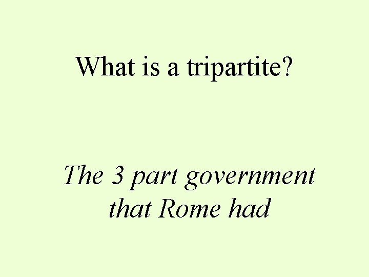 What is a tripartite? The 3 part government that Rome had 