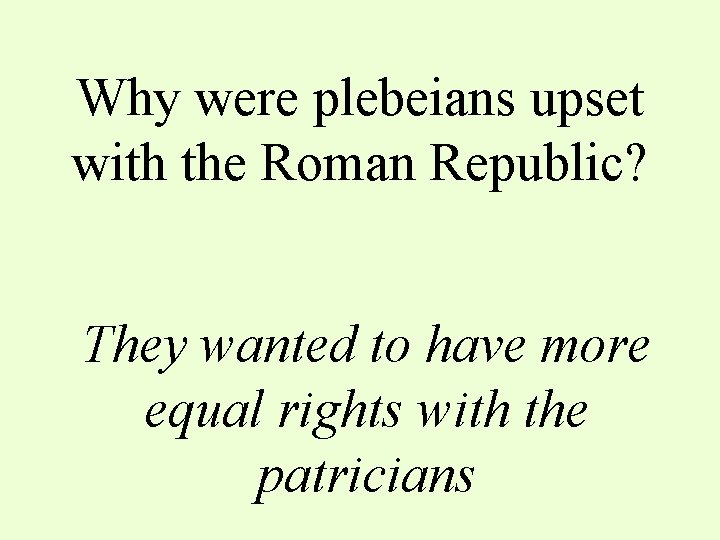 Why were plebeians upset with the Roman Republic? They wanted to have more equal