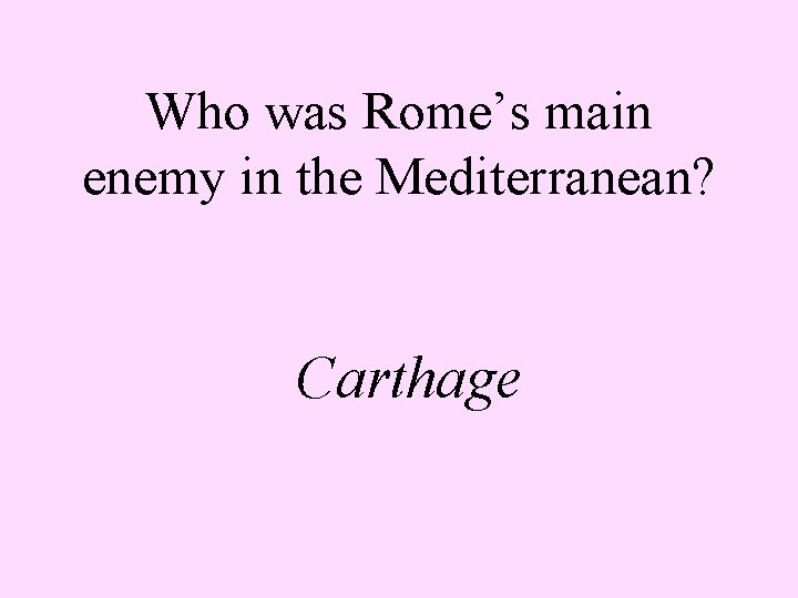 Who was Rome’s main enemy in the Mediterranean? Carthage 