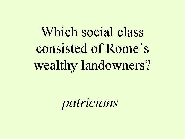 Which social class consisted of Rome’s wealthy landowners? patricians 