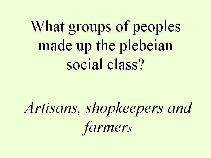 What groups of peoples made up the plebeian social class? Artisans, shopkeepers and farmers