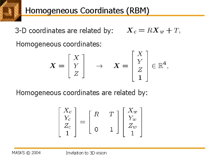 Homogeneous Coordinates (RBM) 3 -D coordinates are related by: Homogeneous coordinates: Homogeneous coordinates are