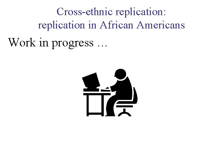 Cross-ethnic replication: replication in African Americans Work in progress … 