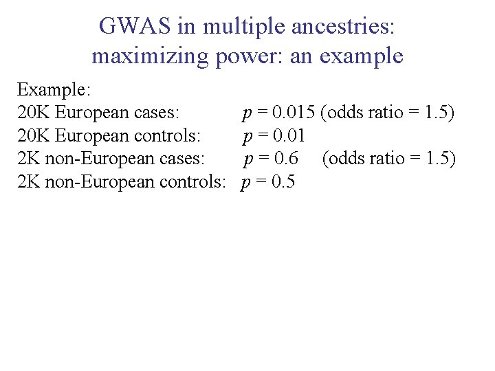 GWAS in multiple ancestries: maximizing power: an example Example: 20 K European cases: 20