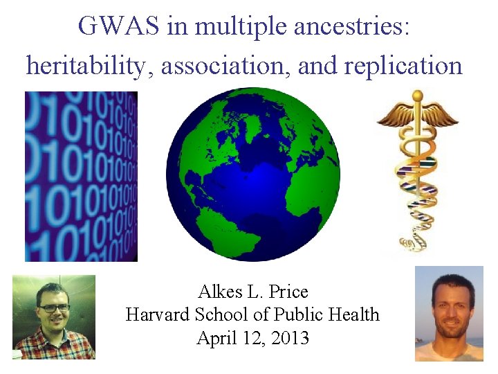 GWAS in multiple ancestries: heritability, association, and replication Alkes L. Price Harvard School of