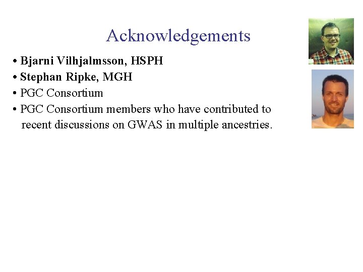 Acknowledgements • Bjarni Vilhjalmsson, HSPH • Stephan Ripke, MGH • PGC Consortium members who