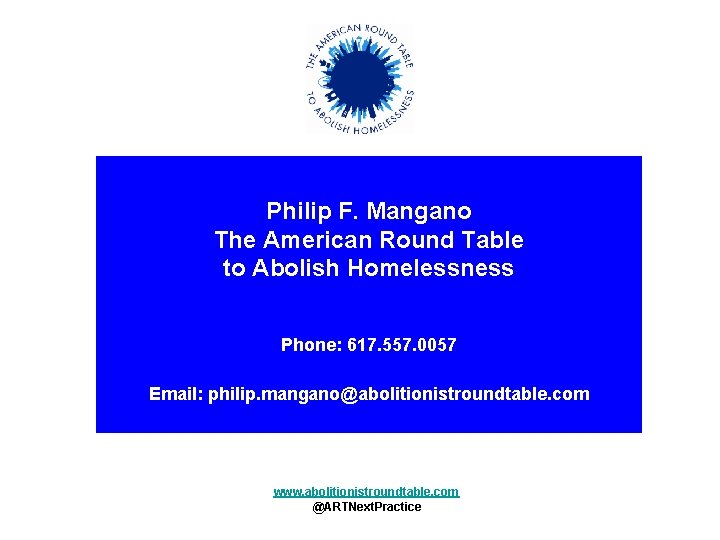  Philip F. Mangano The American Round Table to Abolish Homelessness Phone: 617. 557.