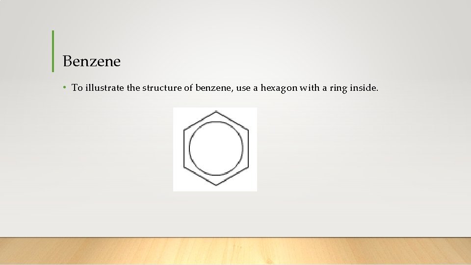 Benzene • To illustrate the structure of benzene, use a hexagon with a ring
