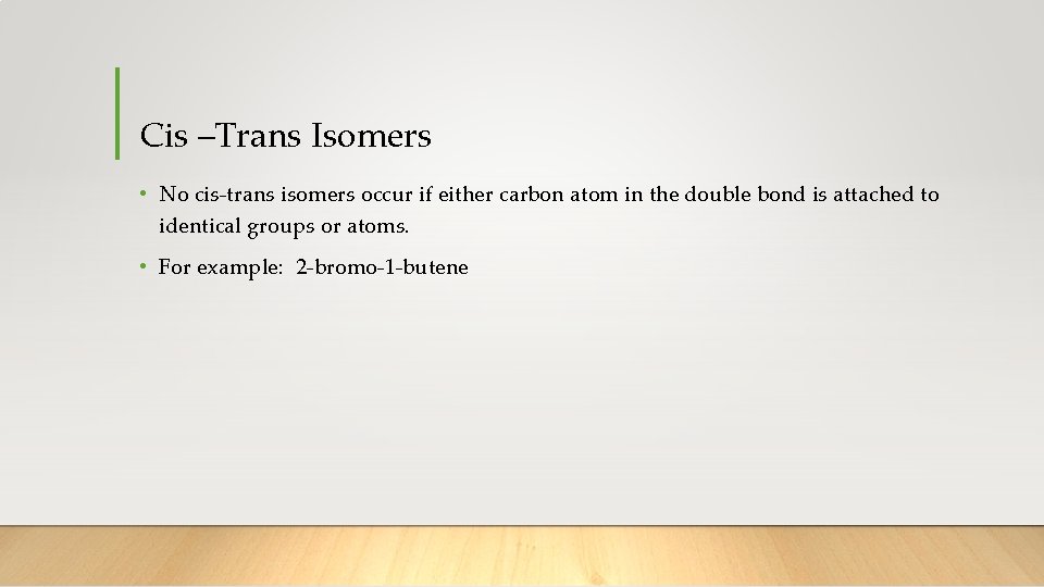 Cis –Trans Isomers • No cis-trans isomers occur if either carbon atom in the
