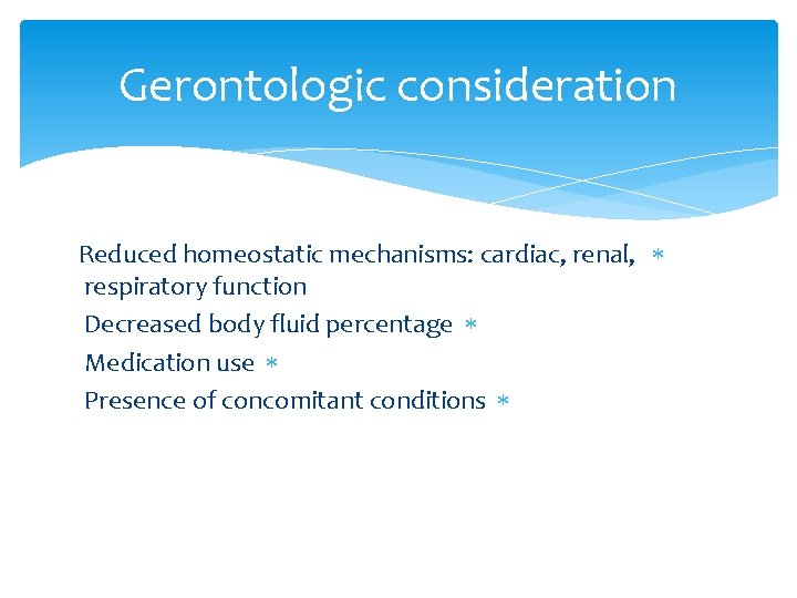 Gerontologic consideration Reduced homeostatic mechanisms: cardiac, renal, respiratory function Decreased body fluid percentage Medication