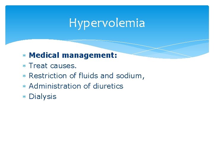 Hypervolemia Medical management: Treat causes. Restriction of fluids and sodium, Administration of diuretics Dialysis