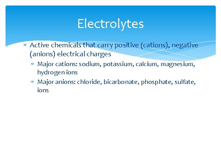 Electrolytes Active chemicals that carry positive (cations), negative (anions) electrical charges Major cations: sodium,