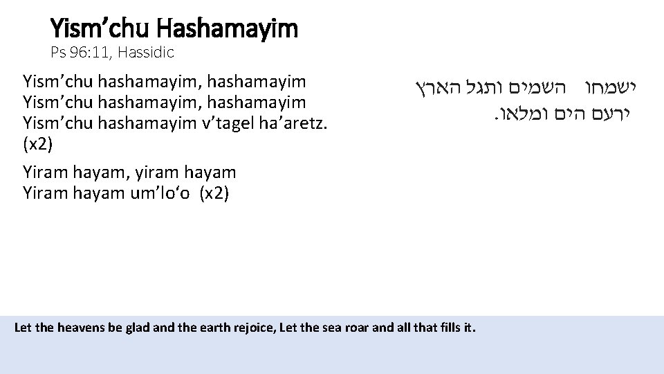 Yism’chu Hashamayim Ps 96: 11, Hassidic Yism’chu hashamayim, hashamayim Yism’chu hashamayim v’tagel ha’aretz. (x