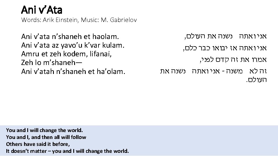 Ani v’Ata Words: Arik Einstein, Music: M. Gabrielov Ani v’ata n’shaneh et haolam. Ani