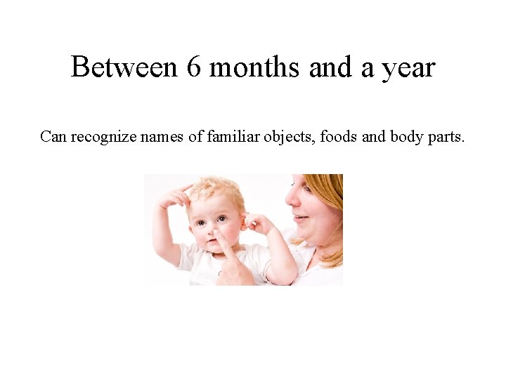 Between 6 months and a year Can recognize names of familiar objects, foods and