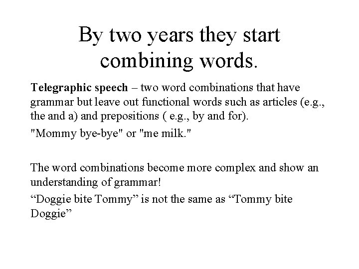 By two years they start combining words. Telegraphic speech – two word combinations that