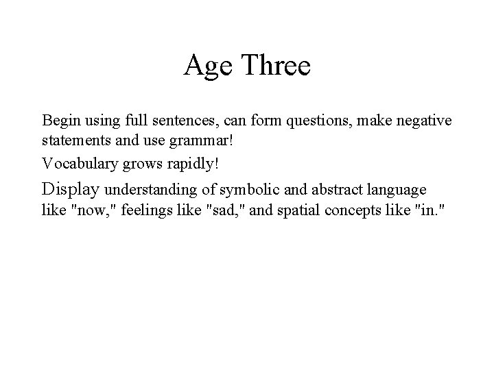 Age Three Begin using full sentences, can form questions, make negative statements and use