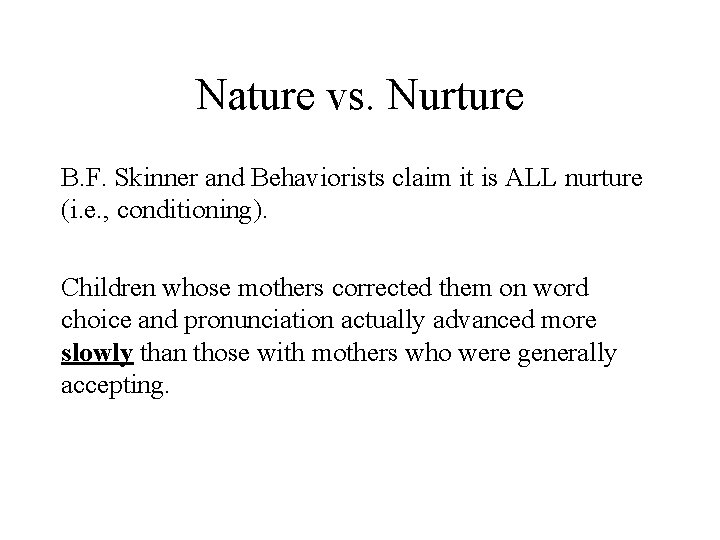 Nature vs. Nurture B. F. Skinner and Behaviorists claim it is ALL nurture (i.