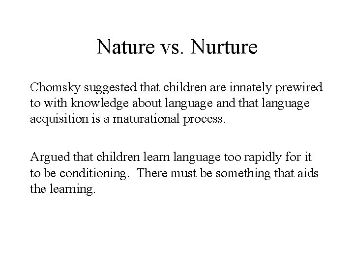 Nature vs. Nurture Chomsky suggested that children are innately prewired to with knowledge about