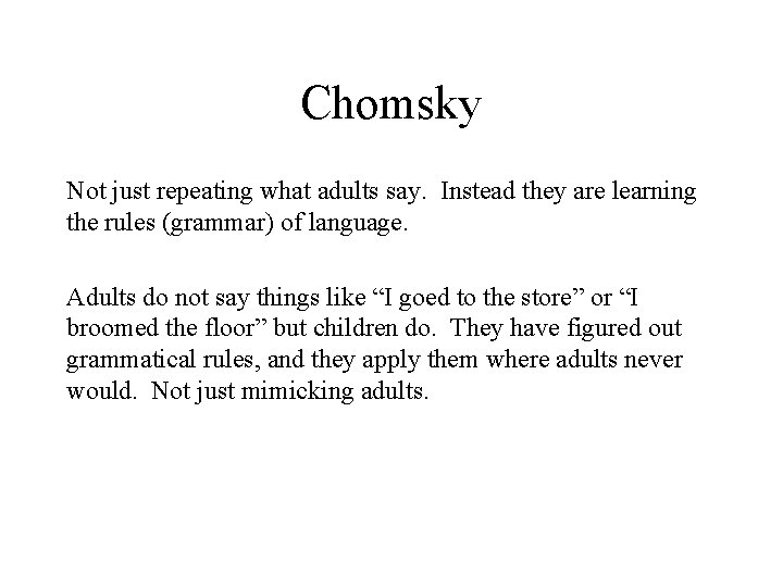 Chomsky Not just repeating what adults say. Instead they are learning the rules (grammar)