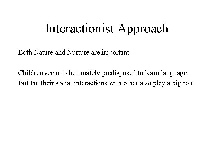Interactionist Approach Both Nature and Nurture are important. Children seem to be innately predisposed