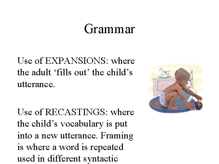 Grammar Use of EXPANSIONS: where the adult ‘fills out’ the child’s utterance. Use of
