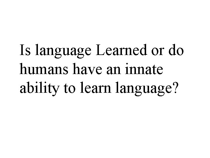 Is language Learned or do humans have an innate ability to learn language? 