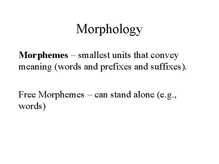 Morphology Morphemes – smallest units that convey meaning (words and prefixes and suffixes). Free