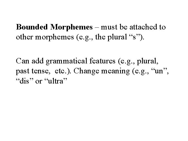 Bounded Morphemes – must be attached to other morphemes (e. g. , the plural