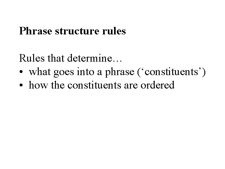 Phrase structure rules Rules that determine… • what goes into a phrase (‘constituents’) •