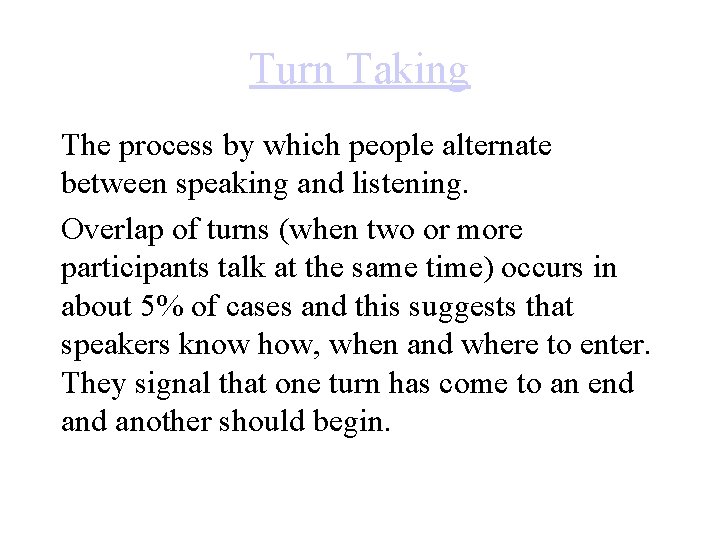 Turn Taking The process by which people alternate between speaking and listening. Overlap of