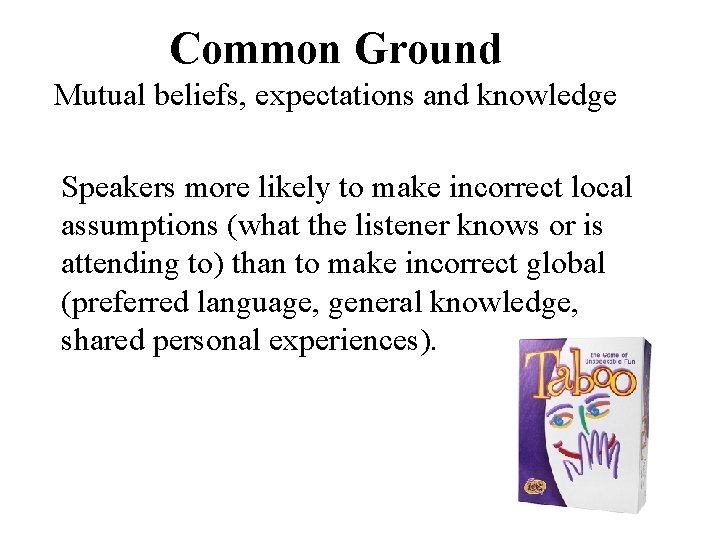 Common Ground Mutual beliefs, expectations and knowledge Speakers more likely to make incorrect local