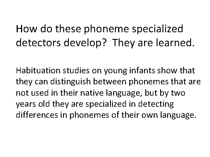 How do these phoneme specialized detectors develop? They are learned. Habituation studies on young
