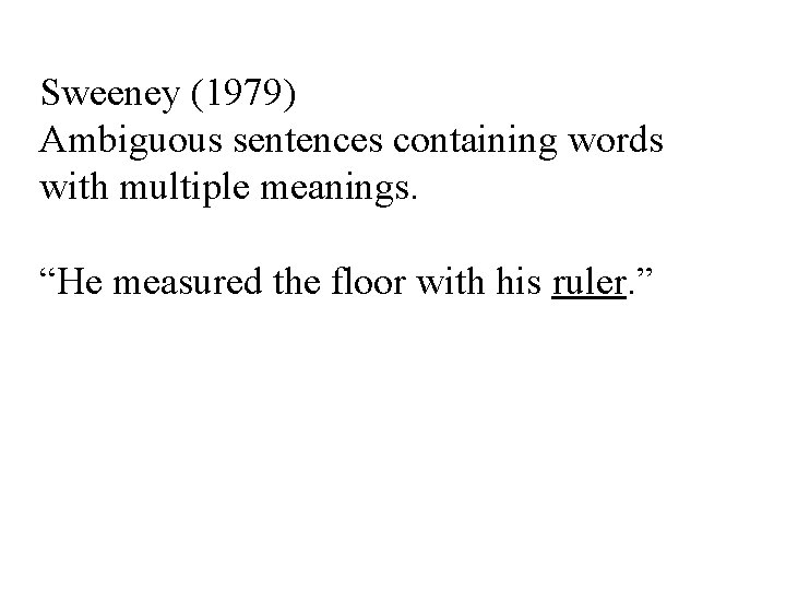 Sweeney (1979) Ambiguous sentences containing words with multiple meanings. “He measured the floor with