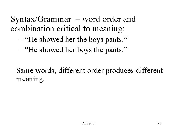 Syntax/Grammar – word order and combination critical to meaning: – “He showed her the