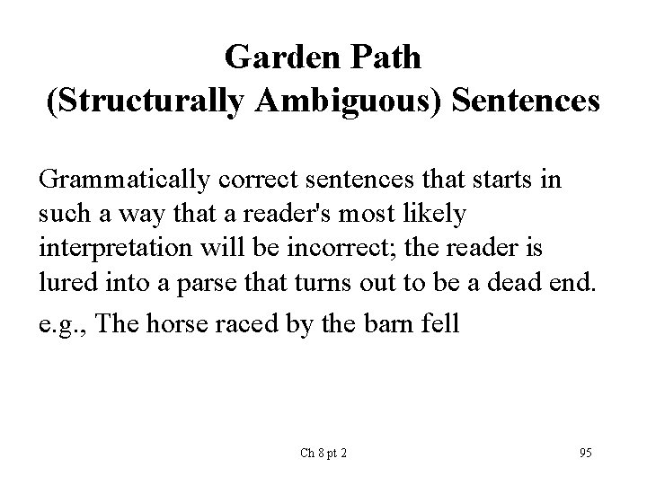 Garden Path (Structurally Ambiguous) Sentences Grammatically correct sentences that starts in such a way