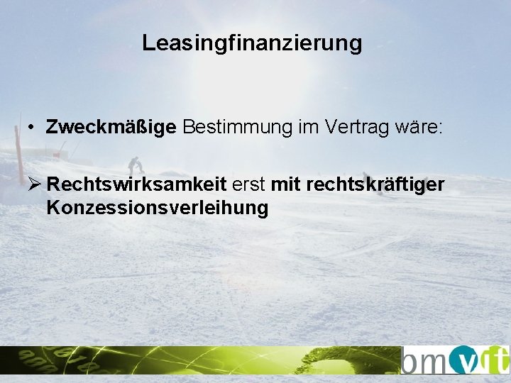 Leasingfinanzierung • Zweckmäßige Bestimmung im Vertrag wäre: Ø Rechtswirksamkeit erst mit rechtskräftiger Konzessionsverleihung 