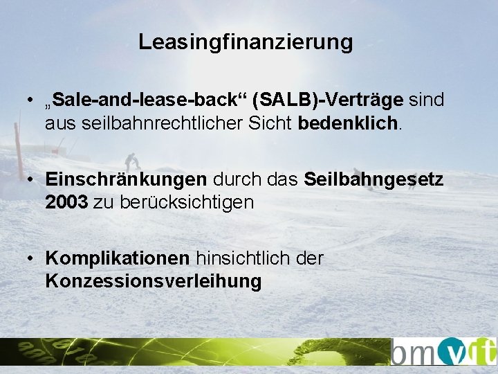 Leasingfinanzierung • „Sale-and-lease-back“ (SALB)-Verträge sind aus seilbahnrechtlicher Sicht bedenklich. • Einschränkungen durch das Seilbahngesetz