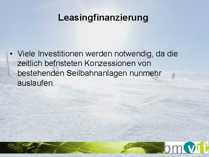 Leasingfinanzierung • Viele Investitionen werden notwendig, da die zeitlich befristeten Konzessionen von bestehenden Seilbahnanlagen