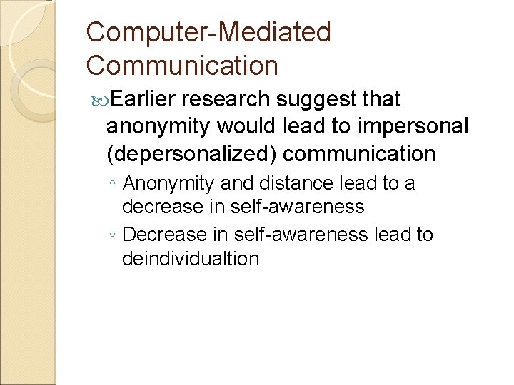 Computer-Mediated Communication Earlier research suggest that anonymity would lead to impersonal (depersonalized) communication ◦