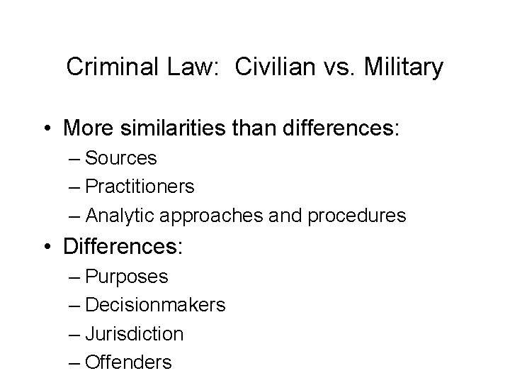 Criminal Law: Civilian vs. Military • More similarities than differences: – Sources – Practitioners