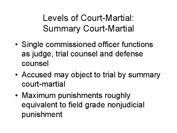 Levels of Court-Martial: Summary Court-Martial • Single commissioned officer functions as judge, trial counsel