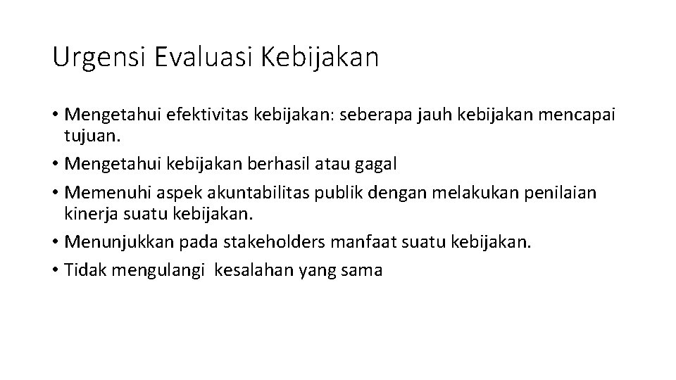 Urgensi Evaluasi Kebijakan • Mengetahui efektivitas kebijakan: seberapa jauh kebijakan mencapai tujuan. • Mengetahui