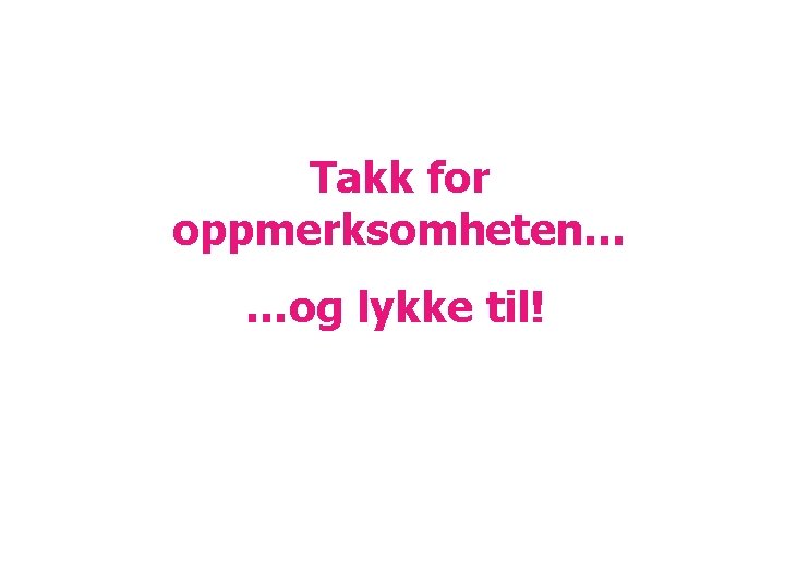 Takk for oppmerksomheten… …og lykke til! 